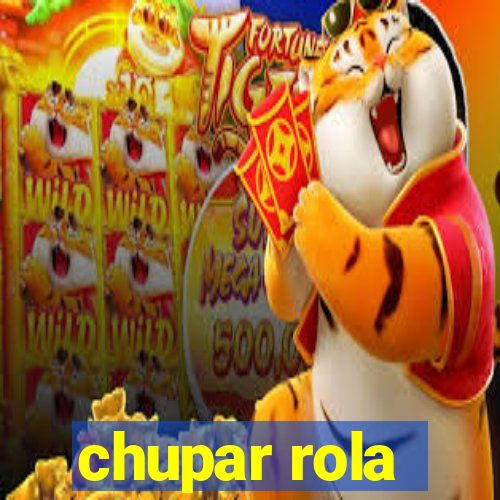 chupar rola